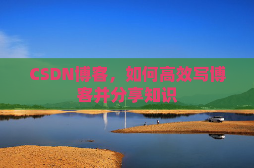 CSDN博客，如何高效写博客并分享知识